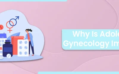 Why is Adolescent Gynecology Important?